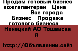 Продам готовый бизнес кожгалантереи › Цена ­ 250 000 - Все города Бизнес » Продажа готового бизнеса   . Ненецкий АО,Тошвиска д.